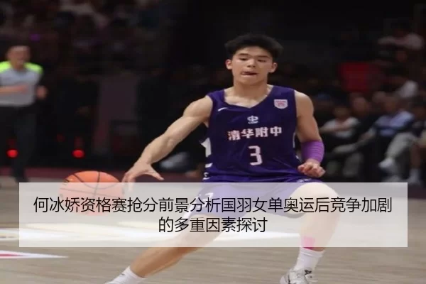 何冰娇资格赛抢分前景分析国羽女单奥运后竞争加剧的多重因素探讨