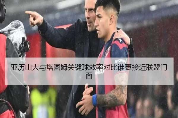 亚历山大与塔图姆关键球效率对比谁更接近联盟门面